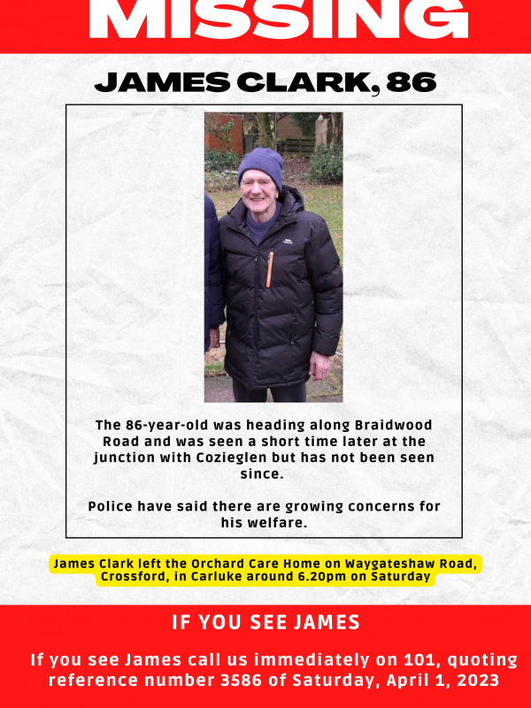 James Clark – The 86-year-old was heading along Braidwood Road and was seen a short time later at the junction with Cozieglen but has not been seen since.